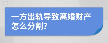 一方出轨导致离婚财产怎么分割？