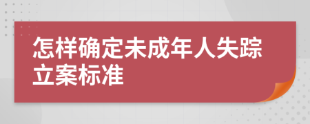 怎样确定未成年人失踪立案标准