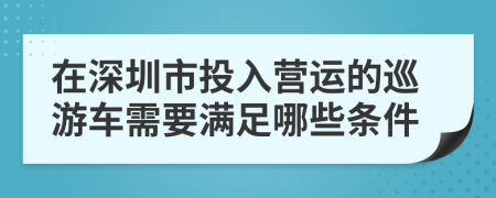 在深圳市投入营运的巡游车需要满足哪些条件