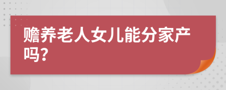赡养老人女儿能分家产吗？