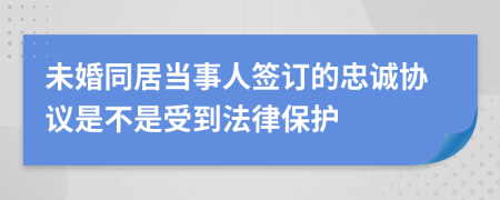 未婚同居当事人签订的忠诚协议是不是受到法律保护