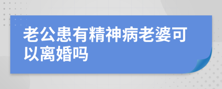 老公患有精神病老婆可以离婚吗