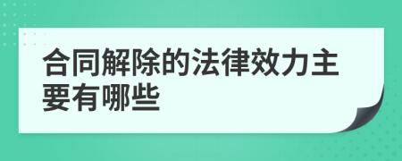 合同解除的法律效力主要有哪些