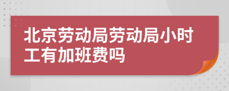 北京劳动局劳动局小时工有加班费吗