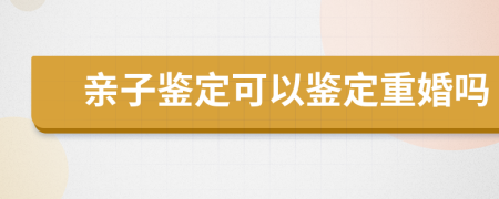 亲子鉴定可以鉴定重婚吗