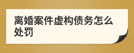 离婚案件虚构债务怎么处罚