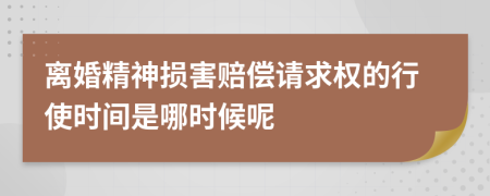 离婚精神损害赔偿请求权的行使时间是哪时候呢