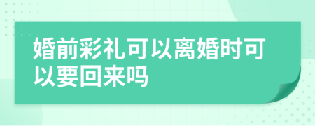 婚前彩礼可以离婚时可以要回来吗