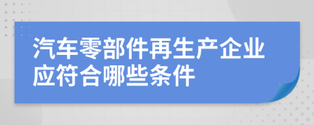 汽车零部件再生产企业应符合哪些条件