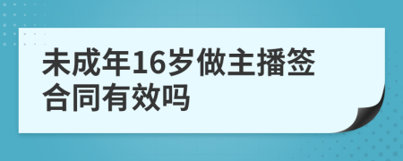 未成年16岁做主播签合同有效吗