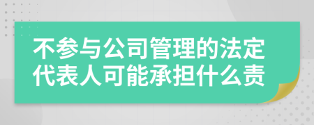不参与公司管理的法定代表人可能承担什么责