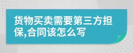 货物买卖需要第三方担保,合同该怎么写