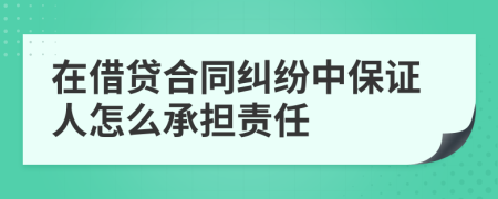 在借贷合同纠纷中保证人怎么承担责任