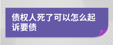 债权人死了可以怎么起诉要债