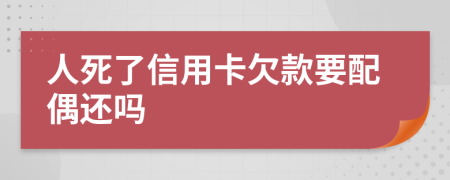 人死了信用卡欠款要配偶还吗