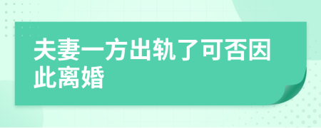 夫妻一方出轨了可否因此离婚