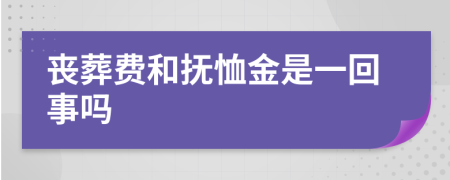 丧葬费和抚恤金是一回事吗