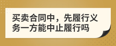 买卖合同中，先履行义务一方能中止履行吗