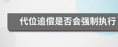 代位追偿是否会强制执行
