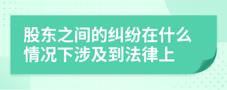 股东之间的纠纷在什么情况下涉及到法律上