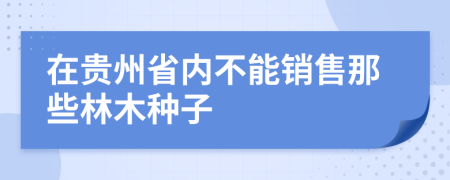 在贵州省内不能销售那些林木种子