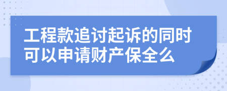 工程款追讨起诉的同时可以申请财产保全么