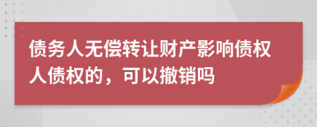 债务人无偿转让财产影响债权人债权的，可以撤销吗