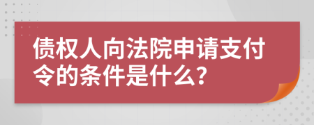 债权人向法院申请支付令的条件是什么？