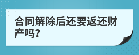 合同解除后还要返还财产吗？