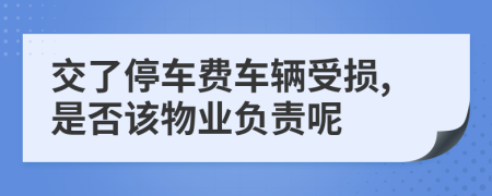 交了停车费车辆受损,是否该物业负责呢