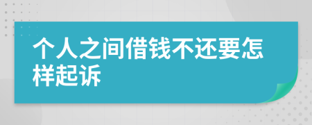 个人之间借钱不还要怎样起诉