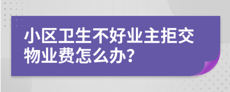 小区卫生不好业主拒交物业费怎么办？