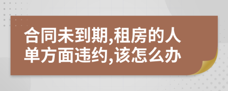 合同未到期,租房的人单方面违约,该怎么办