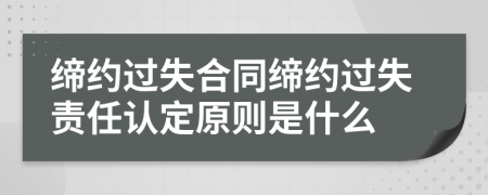 缔约过失合同缔约过失责任认定原则是什么