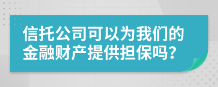 信托公司可以为我们的金融财产提供担保吗？