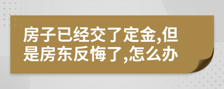 房子已经交了定金,但是房东反悔了,怎么办