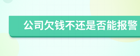 公司欠钱不还是否能报警