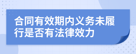 合同有效期内义务未履行是否有法律效力