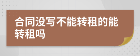 合同没写不能转租的能转租吗