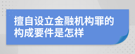 擅自设立金融机构罪的构成要件是怎样