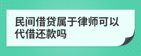 民间借贷属于律师可以代借还款吗