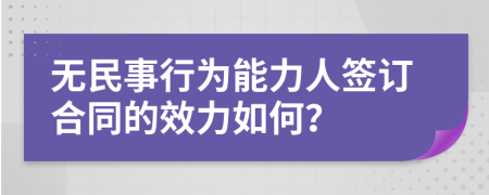 无民事行为能力人签订合同的效力如何？