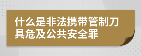 什么是非法携带管制刀具危及公共安全罪