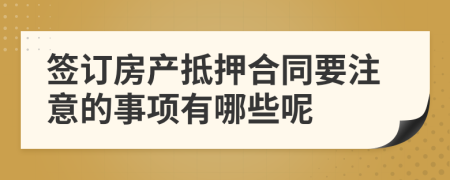 签订房产抵押合同要注意的事项有哪些呢