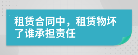 租赁合同中，租赁物坏了谁承担责任