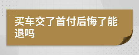 买车交了首付后悔了能退吗