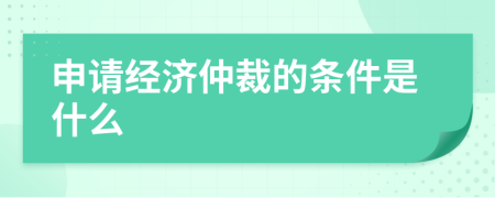 申请经济仲裁的条件是什么