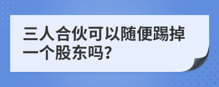 三人合伙可以随便踢掉一个股东吗？