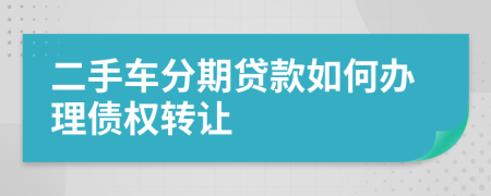 二手车分期贷款如何办理债权转让