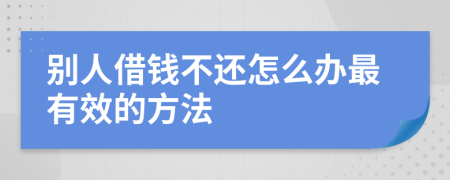 别人借钱不还怎么办最有效的方法